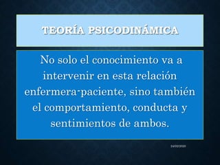 TEORÍA PSICODINÁMICA
No solo el conocimiento va a
intervenir en esta relación
enfermera-paciente, sino también
el comportamiento, conducta y
sentimientos de ambos.
24/02/2020
 