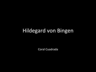 Hildegard	
  von	
  Bingen	
  

                 	
  
        Coral	
  Cuadrada	
  
 