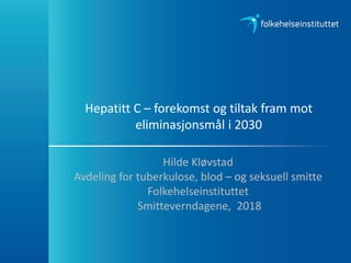Hepatitt C – forekomst og tiltak fram mot
eliminasjonsmål i 2030
Hilde Kløvstad
Avdeling for tuberkulose, blod – og seksuell smitte
Folkehelseinstituttet
Smitteverndagene, 2018
 