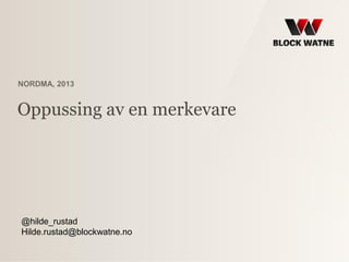 NORDMA, 2013

Oppussing av en merkevare

@hilde_rustad
Hilde.rustad@blockwatne.no

 