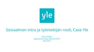 Sosiaalinen intra ja työntekijän rooli, Case Yle
Kaisa Hilden
Digitaalinen työympäristö 2017
28.9.2017
 