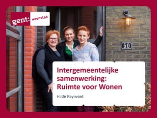 Intergemeentelijke
samenwerking:
Ruimte voor Wonen
Hilde Reynvoet
 