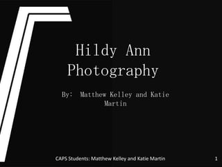 Hildy Ann
    Photography
  By: Matthew Kelley and Katie
             Martin




CAPS Students: Matthew Kelley and Katie Martin   1
 
