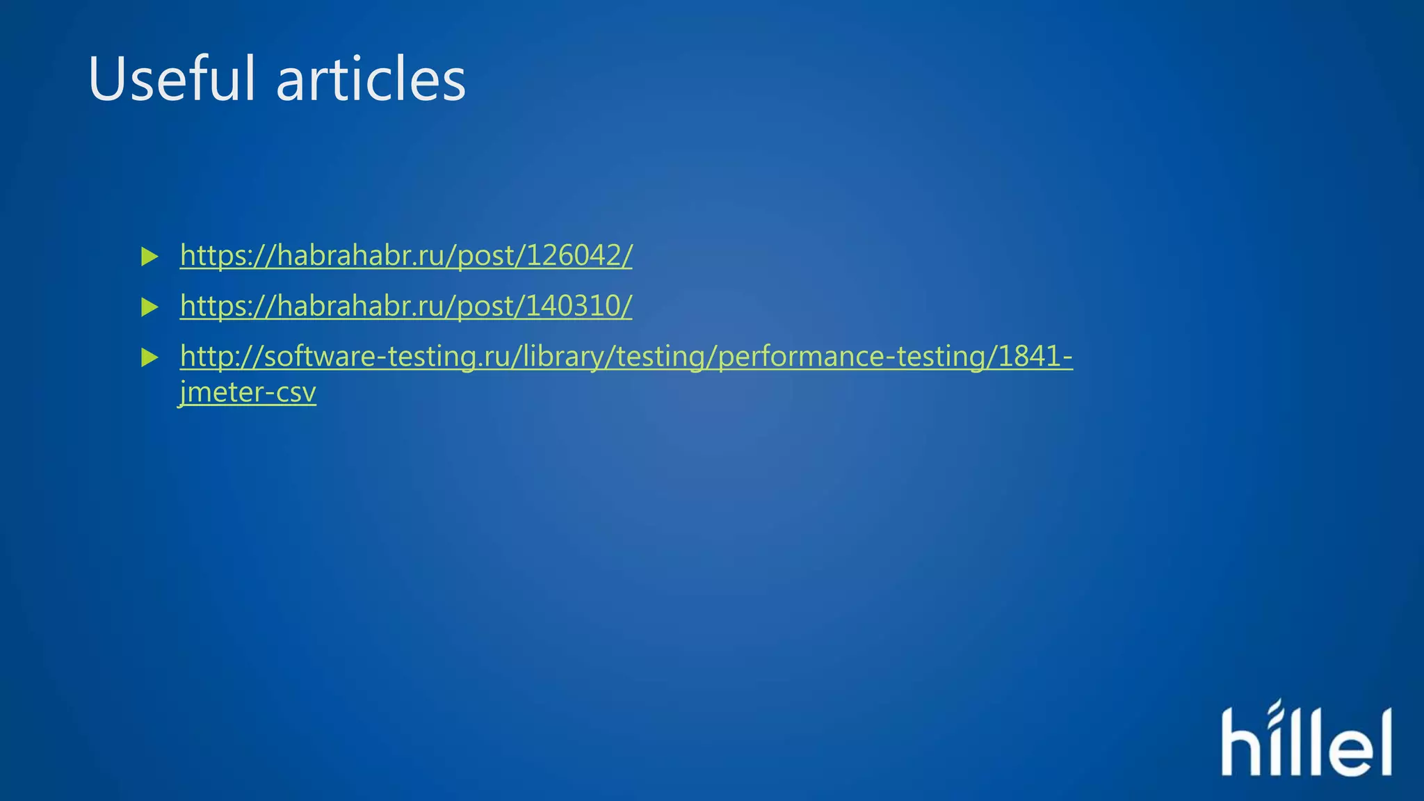 Useful articles
 https://habrahabr.ru/post/126042/
 https://habrahabr.ru/post/140310/
 http://software-testing.ru/library/testing/performance-testing/1841-
jmeter-csv
 