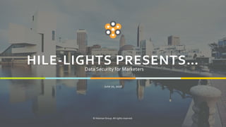 1
HILE-LIGHTS PRESENTS…
June 20, 2018
© Hileman Group. All rights reserved.
Data Security for Marketers
 