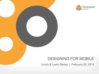 DESIGNING FOR MOBILE
Lunch & Learn Series | February 20, 2014
 