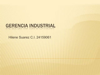 GERENCIA INDUSTRIAL
Hilene Suarez C.I. 24159061
 