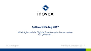 Software QS-Tag 2017
Hilfe! Agile und die Digitale Transformation haben meinen
Job gefressen ...
Max Wippert Frankfurt, Oktober 2017
 