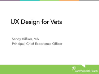Sandy Hilfiker, MA
Principal, Chief Experience Officer
UX Design for Vets
 