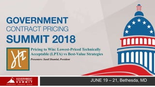 JUNE 19 – 21, Bethesda, MD
Pricing to Win: Lowest-Priced Technically
Acceptable (LPTA) vs Best-Value Strategies
Presenters: Sunil Shamlal, President
 