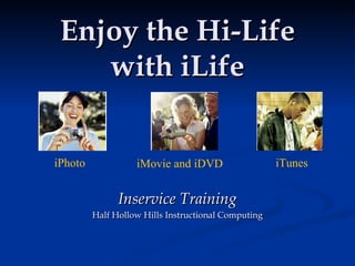 Enjoy the Hi-Life with iLife Inservice Training Half Hollow Hills Instructional Computing iPhoto iMovie and iDVD iTunes 