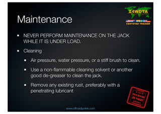 Maintenance
NEVER PERFORM MAINTENANCE ON THE JACK
WHILE IT IS UNDER LOAD.
Cleaning
Air pressure, water pressure, or a stif...