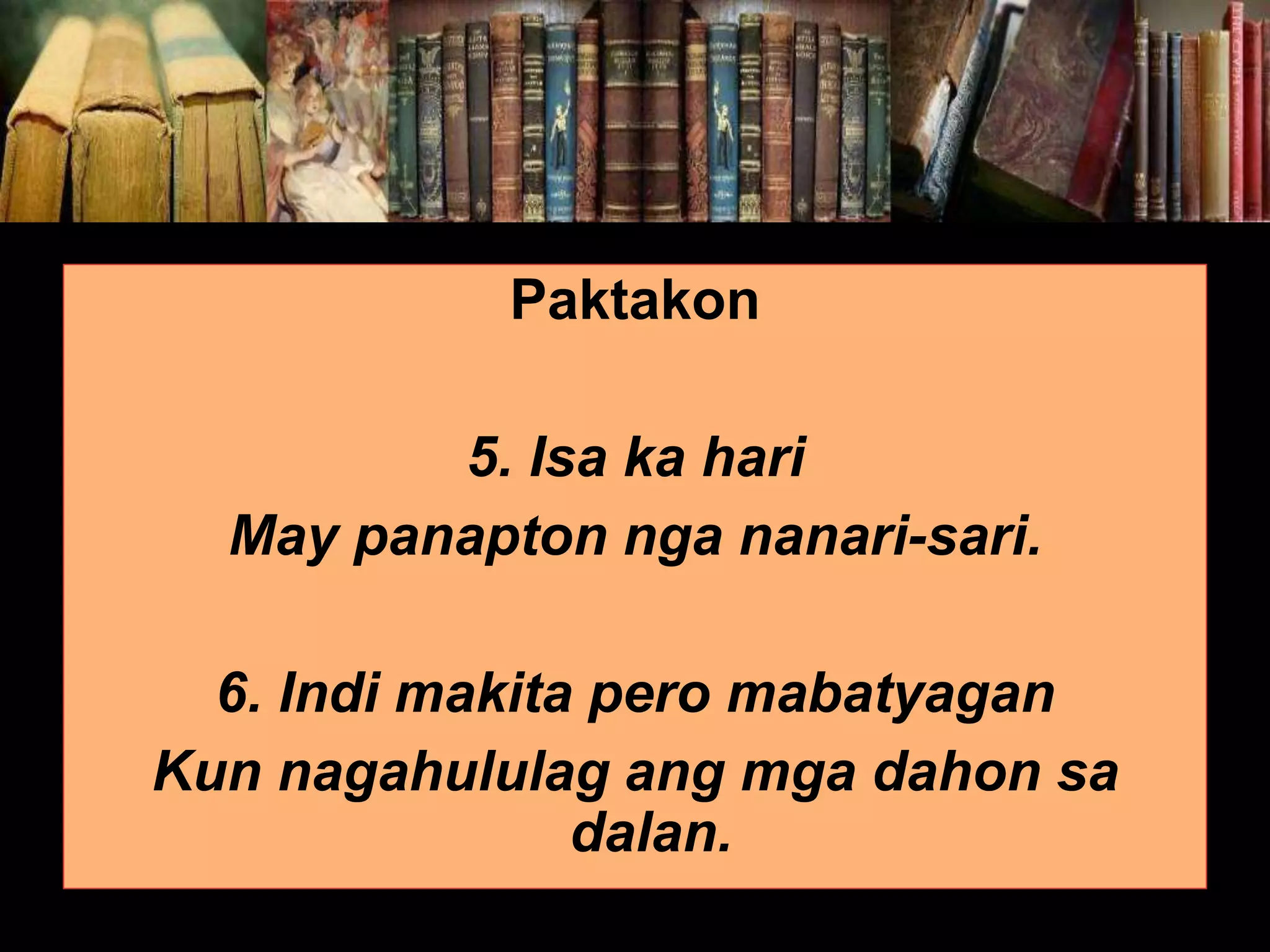 Paktakon 5. Isa ka hari May panapton nga nanari-sari. 6. Indi makita pero mabatyagan Kun nagahululag ang mga dahon sa dalan. 