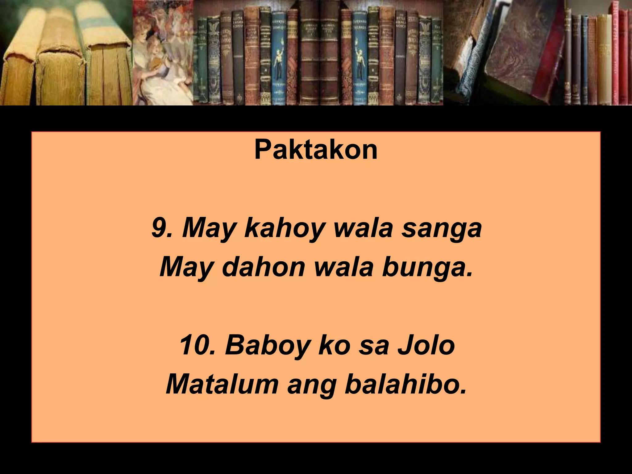 Paktakon 9. May kahoy wala sanga May dahon wala bunga. 10. Baboy ko sa Jolo Matalum ang balahibo. 