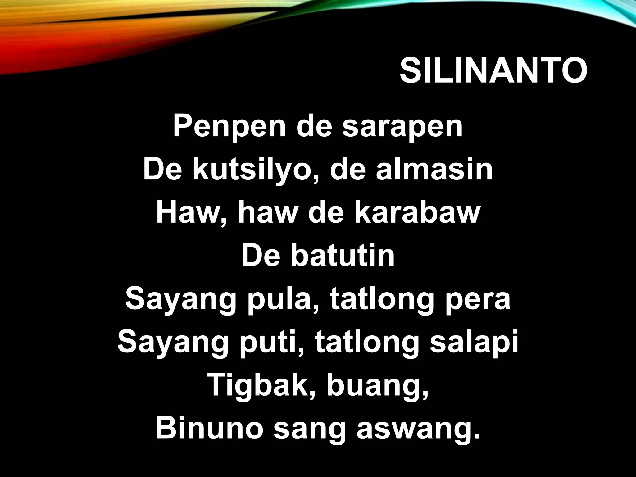 SILINANTO Penpen de sarapen De kutsilyo, de almasin Haw, haw de karabaw De batutin Sayang pula, tatlong pera Sayang puti, tatlong salapi Tigbak, buang, Binuno sang aswang. 