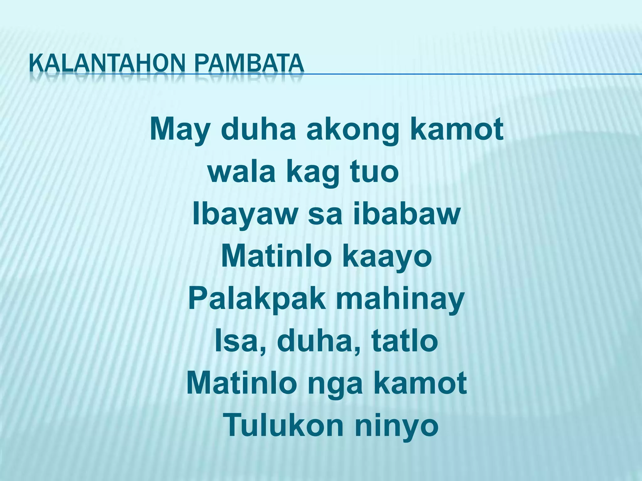 KALANTAHON PAMBATA May duha akong kamot wala kag tuo Ibayaw sa ibabaw Matinlo kaayo Palakpak mahinay Isa, duha, tatlo Matinlo nga kamot Tulukon ninyo 