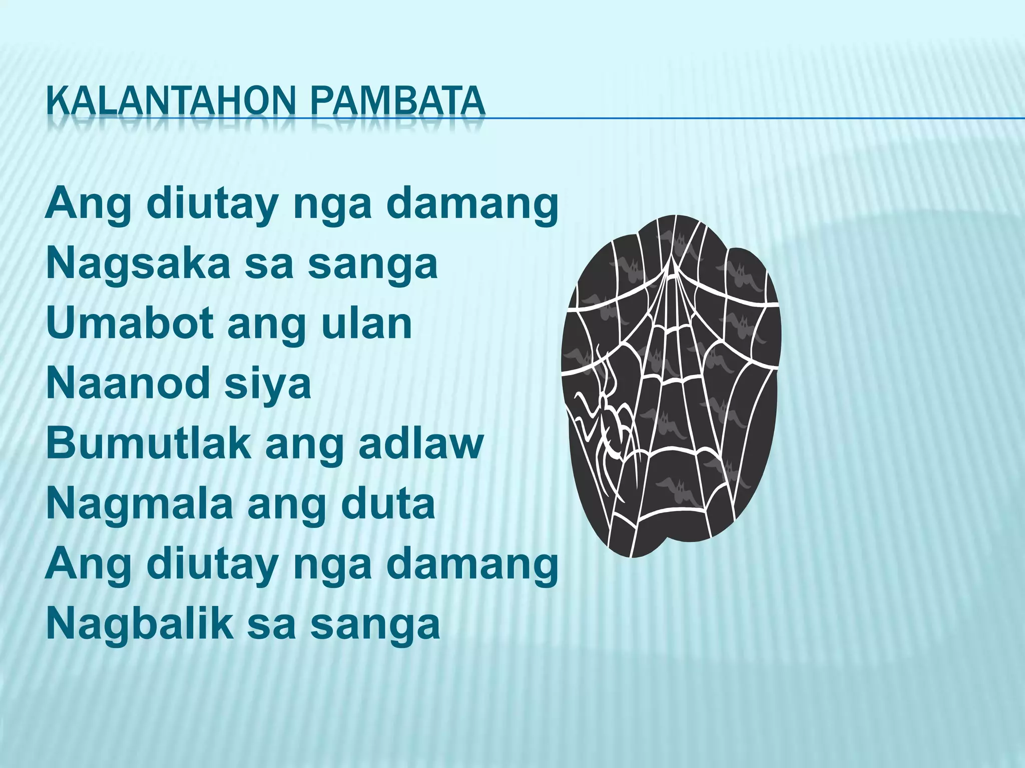 KALANTAHON PAMBATA Ang diutay nga damang Nagsaka sa sanga Umabot ang ulan Naanod siya Bumutlak ang adlaw Nagmala ang duta Ang diutay nga damang Nagbalik sa sanga 
