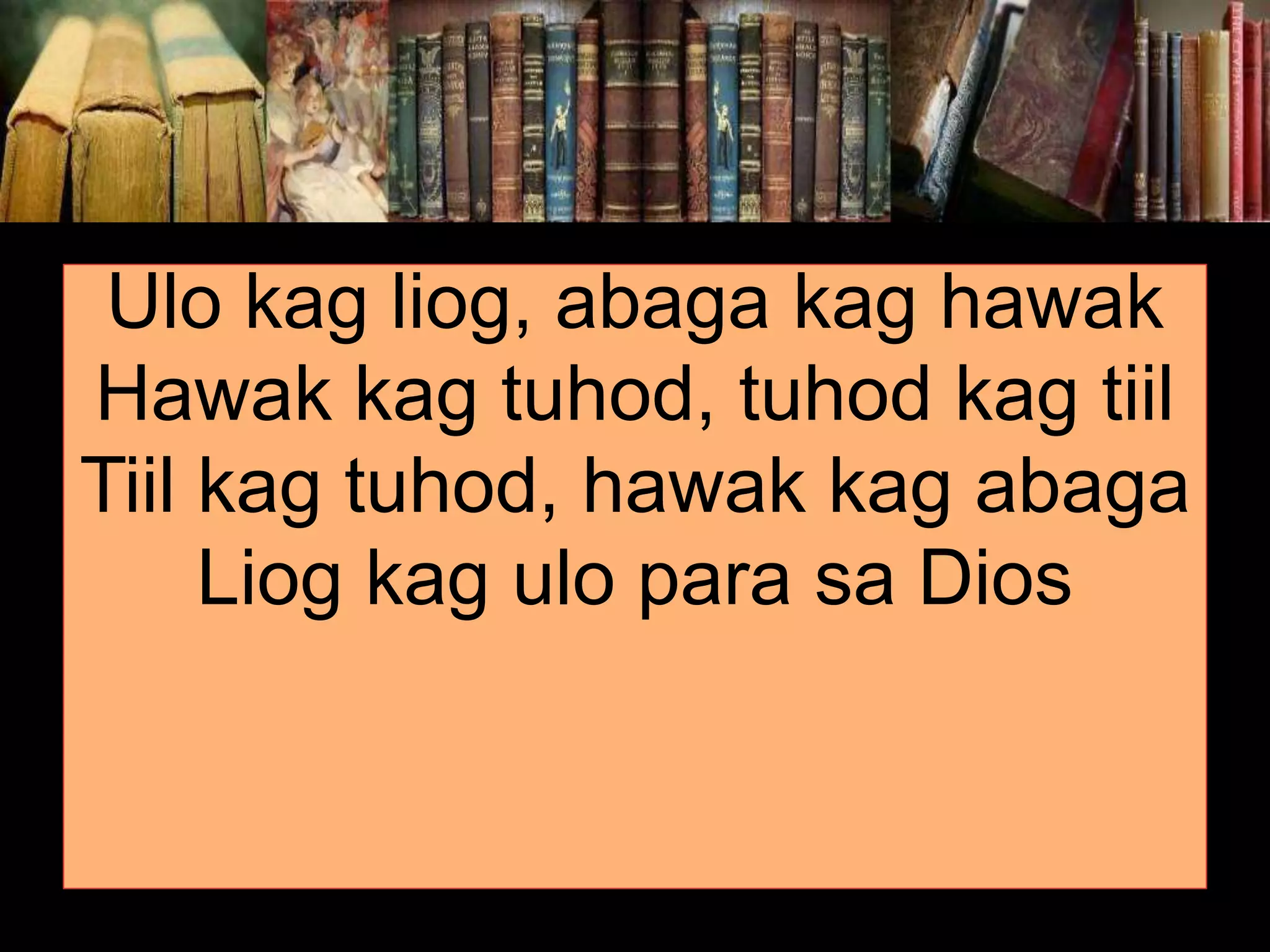 Ulo kag liog, abaga kag hawak Hawak kag tuhod, tuhod kag tiil Tiil kag tuhod, hawak kag abaga Liog kag ulo para sa Dios 