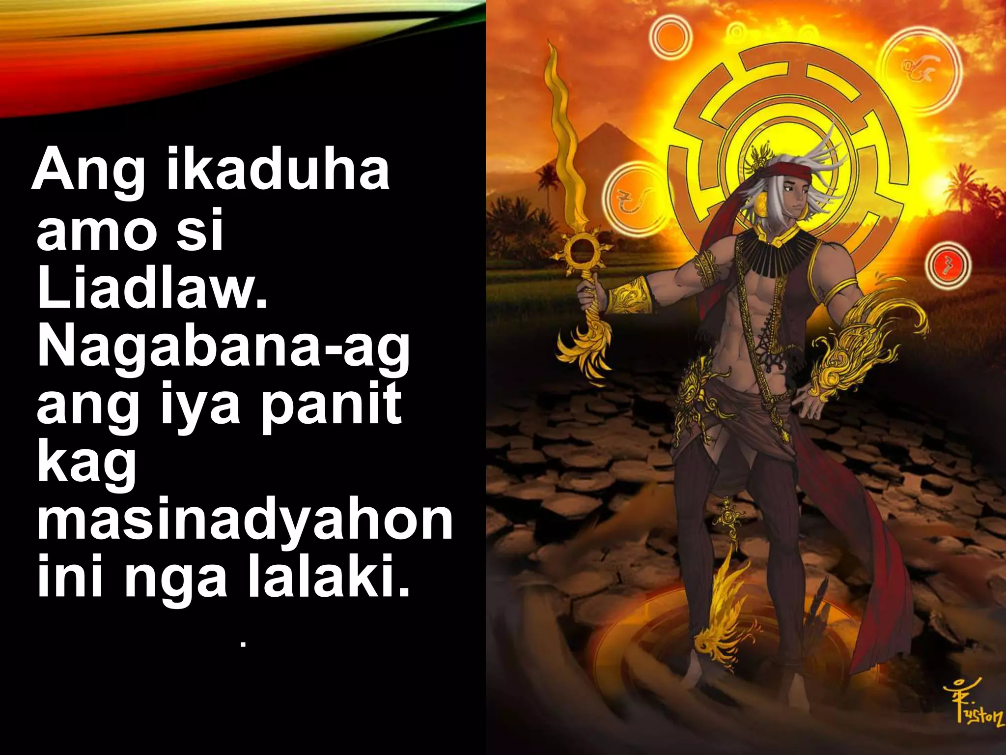 Ang ikaduha amo si Liadlaw. Nagabana-ag ang iya panit kag masinadyahon ini nga lalaki. . 
