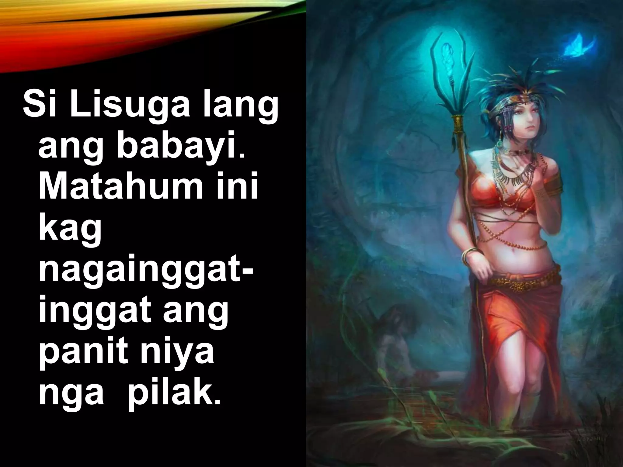 Si Lisuga lang ang babayi. Matahum ini kag nagainggat- inggat ang panit niya nga pilak. 