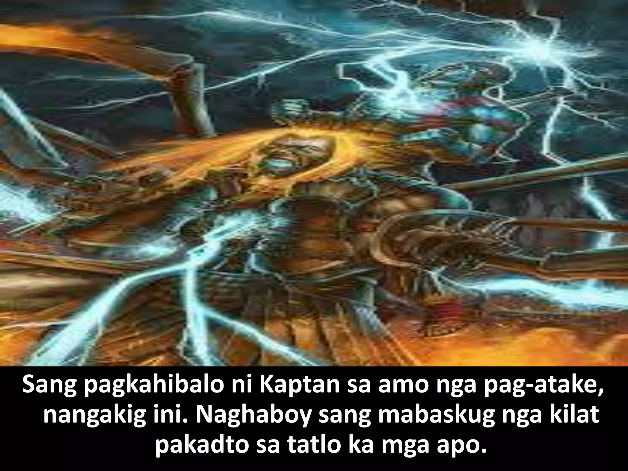 Sang pagkahibalo ni Kaptan sa amo nga pag-atake, nangakig ini. Naghaboy sang mabaskug nga kilat pakadto sa tatlo ka mga apo. 