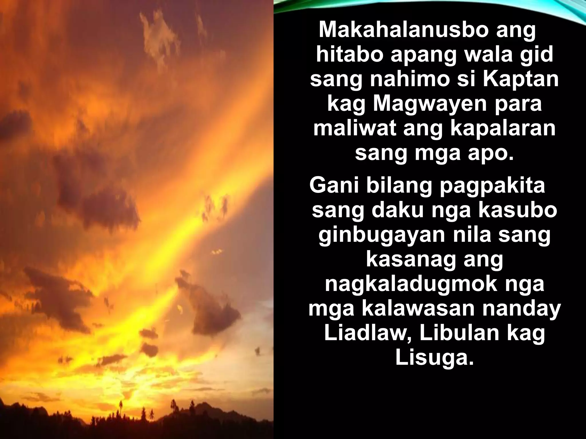 Makahalanusbo ang hitabo apang wala gid sang nahimo si Kaptan kag Magwayen para maliwat ang kapalaran sang mga apo. Gani bilang pagpakita sang daku nga kasubo ginbugayan nila sang kasanag ang nagkaladugmok nga mga kalawasan nanday Liadlaw, Libulan kag Lisuga. 