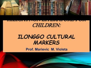 HILIGAYNON LITERATURE FOR
CHILDREN:
ILONGGO CULTURAL
MARKERS
Prof. Marievic M. Violeta
 