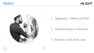 Index
1. Applicant’s Ability and Will
2. Technical aspect of the item
3. Business value of the item
 