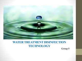 WATER TREATMENT DISINFECTION
TECHNOLOGY
Group 5
 