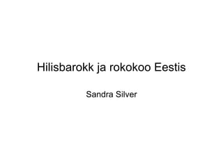 Hilisbarokk ja rokokoo Eestis

         Sandra Silver
 