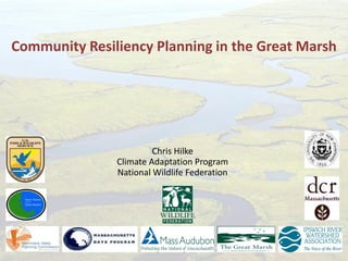 Chris Hilke 
Climate Adaptation Program 
National Wildlife Federation 
Community Resiliency Planning in the Great Marsh 
 