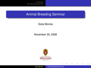 Introduction
New theoretical approach

Animal Breeding Seminar
Gota Morota

November 25, 2008

Gota Morota

Animal Breeding Seminar

 