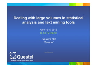 Confidential
Dealing with large volumes in statistical
analysis and text mining tools
April 16-17 2012
II-SDV Nice
Laurent Hill
Questel
 