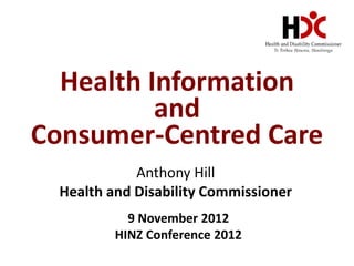 Health Information
          and
Consumer-Centred Care
             Anthony Hill
  Health and Disability Commissioner
            9 November 2012
          HINZ Conference 2012
 