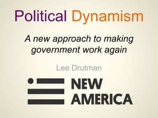Political Dynamism
Lee Drutman
A new approach to making
government work again
 