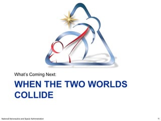 What’s Coming Next:

             WHEN THE TWO WORLDS
             COLLIDE

National Aeronautics and Space Administration   15
 