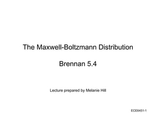 ECE6451-1
The Maxwell-Boltzmann Distribution
Brennan 5.4
Lecture prepared by Melanie Hill
 