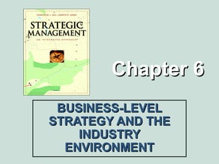 Chapter 6Chapter 6
BUSINESS-LEVELBUSINESS-LEVEL
STRATEGY AND THESTRATEGY AND THE
INDUSTRYINDUSTRY
ENVIRONMENTENVIRONMENT
 