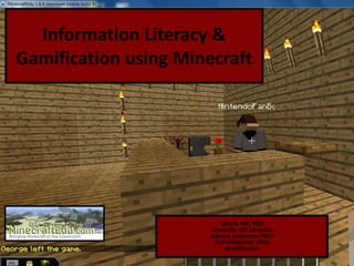 Information Literacy &
Gamification using Minecraft

Valerie Hill, PhD
Lewisville ISD Librarian
Adjunct Instructor TWU
ALA Midwinter 2014
@valibrarian

 