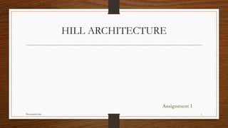 HILL ARCHITECTURE
Assignment 1
Presentation title 1
 