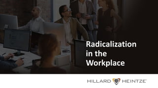 Radicalization	
in	the	
Workplace
 