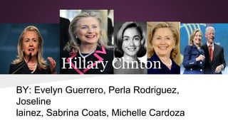 Hillary Clinton 
BY: Evelyn Guerrero, Perla Rodriguez, 
Joseline 
lainez, Sabrina Coats, Michelle Cardoza 
 