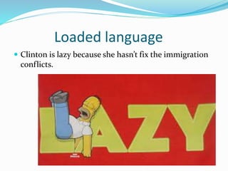 Loaded language 
 Clinton is lazy because she hasn’t fix the immigration 
conflicts. 
 