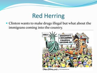 Red Herring 
 Clinton wants to make drugs illegal but what about the 
immigrans coming into the country. 
 