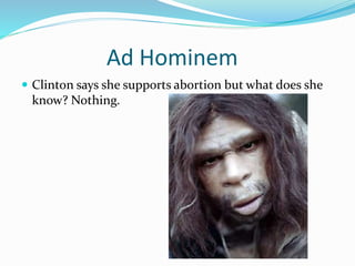 Ad Hominem 
 Clinton says she supports abortion but what does she 
know? Nothing. 
 