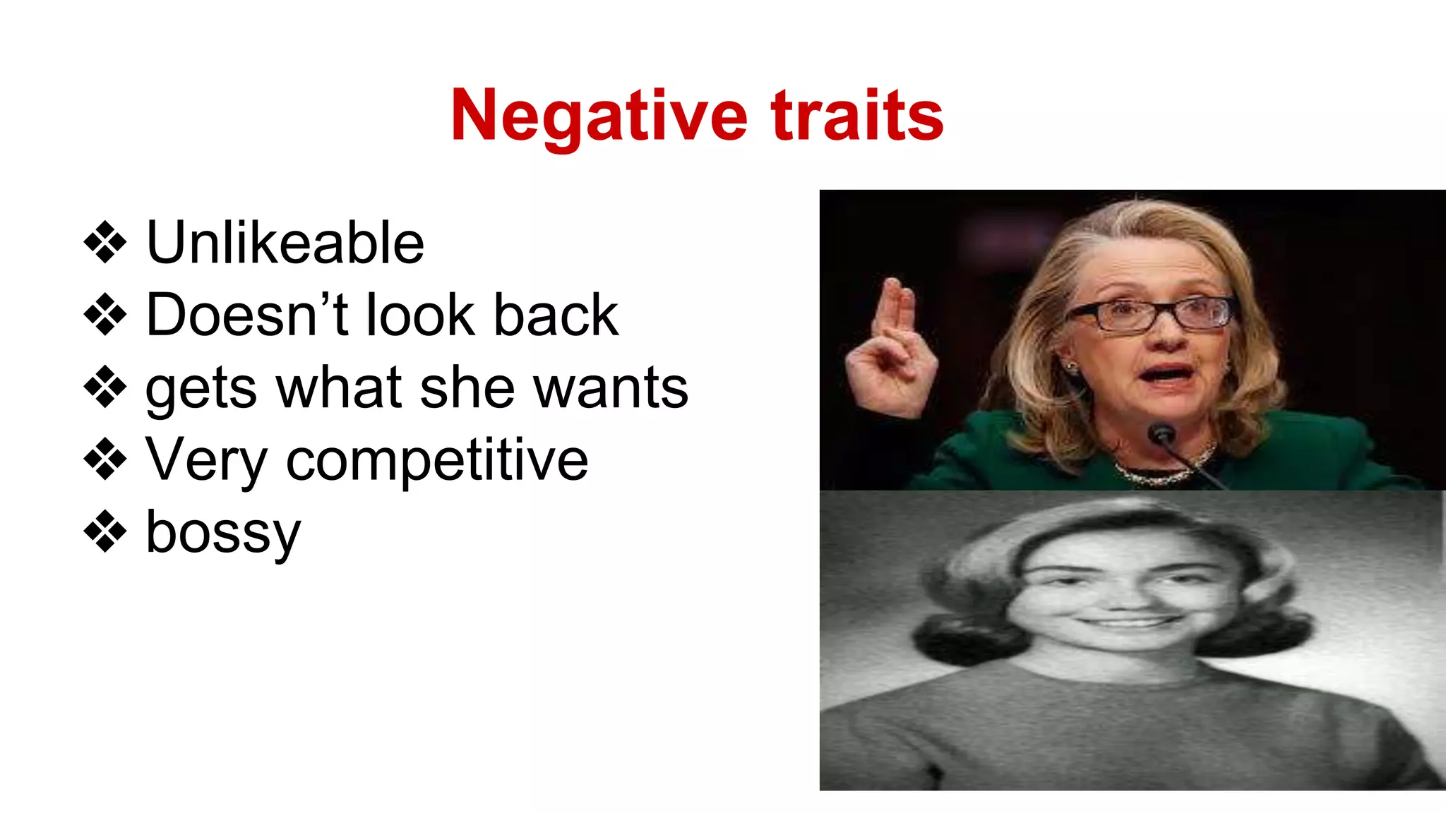 Negative traits 
❖ Unlikeable 
❖ Doesn’t look back 
❖ gets what she wants 
❖ Very competitive 
❖ bossy 
 
