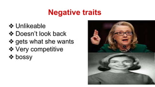 Negative traits 
❖ Unlikeable 
❖ Doesn’t look back 
❖ gets what she wants 
❖ Very competitive 
❖ bossy 
 