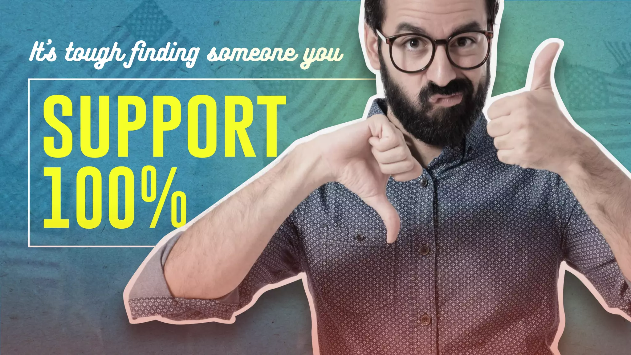 support
It’s tough ﬁnding someone you
100%
 