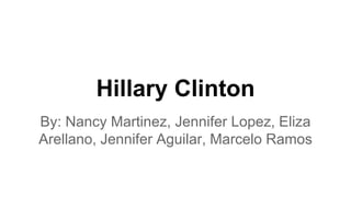 Hillary Clinton 
By: Nancy Martinez, Jennifer Lopez, Eliza 
Arellano, Jennifer Aguilar, Marcelo Ramos 
 