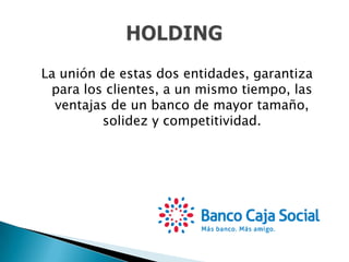 La unión de estas dos entidades, garantiza
para los clientes, a un mismo tiempo, las
ventajas de un banco de mayor tamaño,
solidez y competitividad.
 